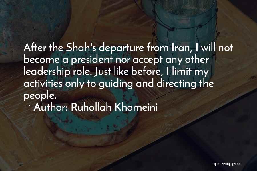 Ruhollah Khomeini Quotes: After The Shah's Departure From Iran, I Will Not Become A President Nor Accept Any Other Leadership Role. Just Like