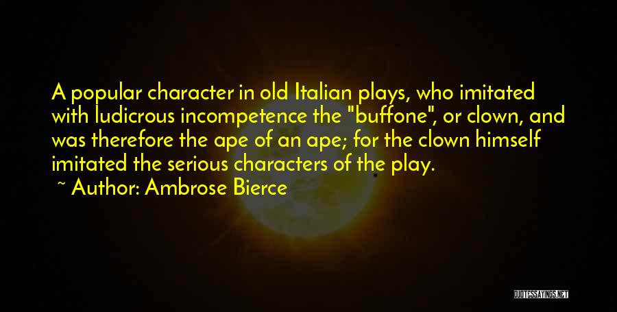 Ambrose Bierce Quotes: A Popular Character In Old Italian Plays, Who Imitated With Ludicrous Incompetence The Buffone, Or Clown, And Was Therefore The