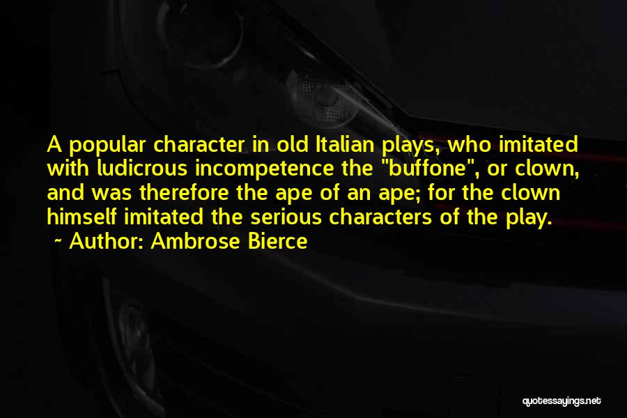 Ambrose Bierce Quotes: A Popular Character In Old Italian Plays, Who Imitated With Ludicrous Incompetence The Buffone, Or Clown, And Was Therefore The