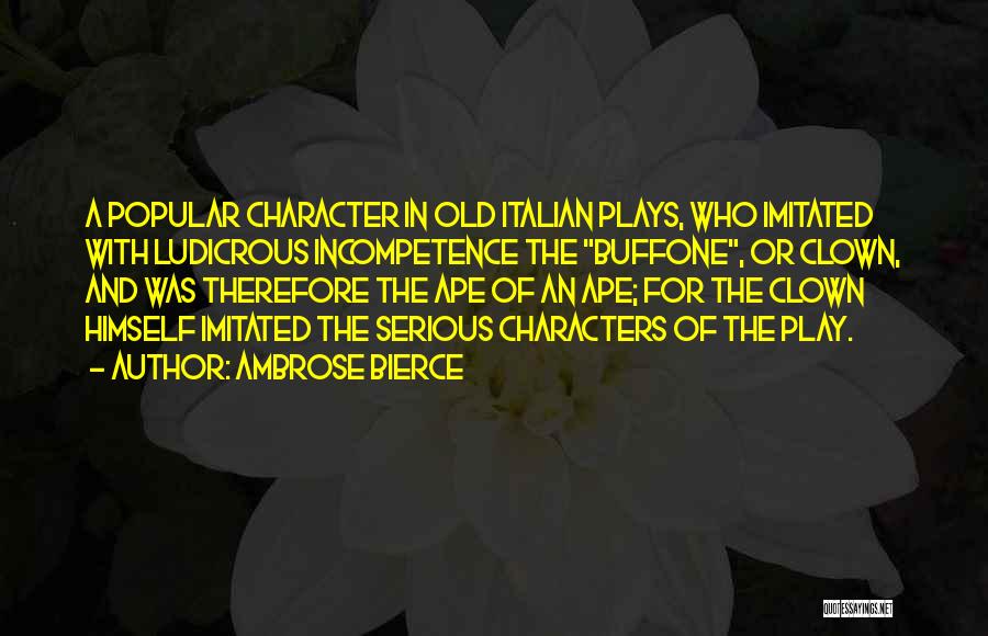 Ambrose Bierce Quotes: A Popular Character In Old Italian Plays, Who Imitated With Ludicrous Incompetence The Buffone, Or Clown, And Was Therefore The