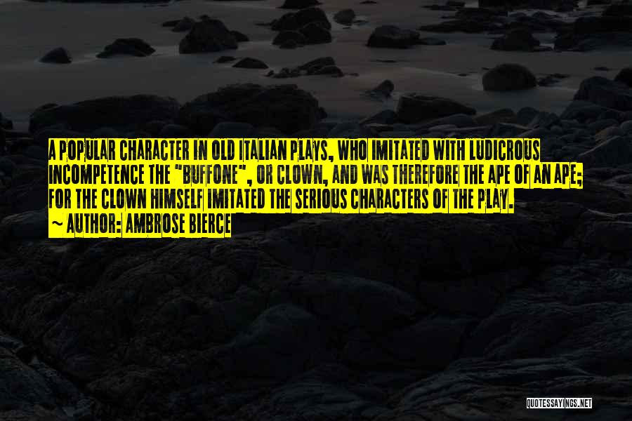Ambrose Bierce Quotes: A Popular Character In Old Italian Plays, Who Imitated With Ludicrous Incompetence The Buffone, Or Clown, And Was Therefore The