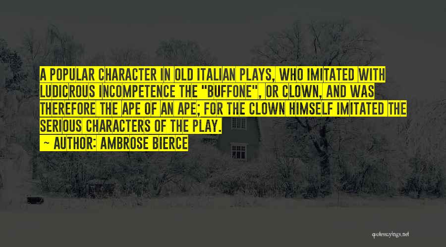 Ambrose Bierce Quotes: A Popular Character In Old Italian Plays, Who Imitated With Ludicrous Incompetence The Buffone, Or Clown, And Was Therefore The