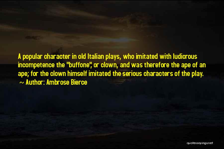 Ambrose Bierce Quotes: A Popular Character In Old Italian Plays, Who Imitated With Ludicrous Incompetence The Buffone, Or Clown, And Was Therefore The