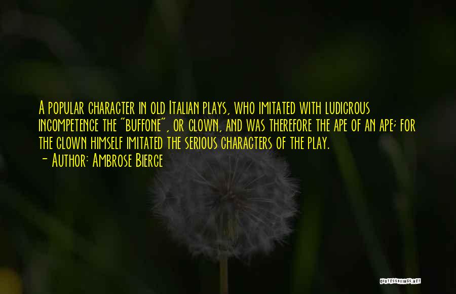 Ambrose Bierce Quotes: A Popular Character In Old Italian Plays, Who Imitated With Ludicrous Incompetence The Buffone, Or Clown, And Was Therefore The