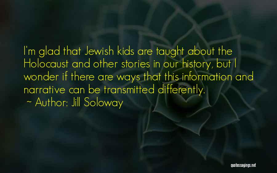 Jill Soloway Quotes: I'm Glad That Jewish Kids Are Taught About The Holocaust And Other Stories In Our History, But I Wonder If