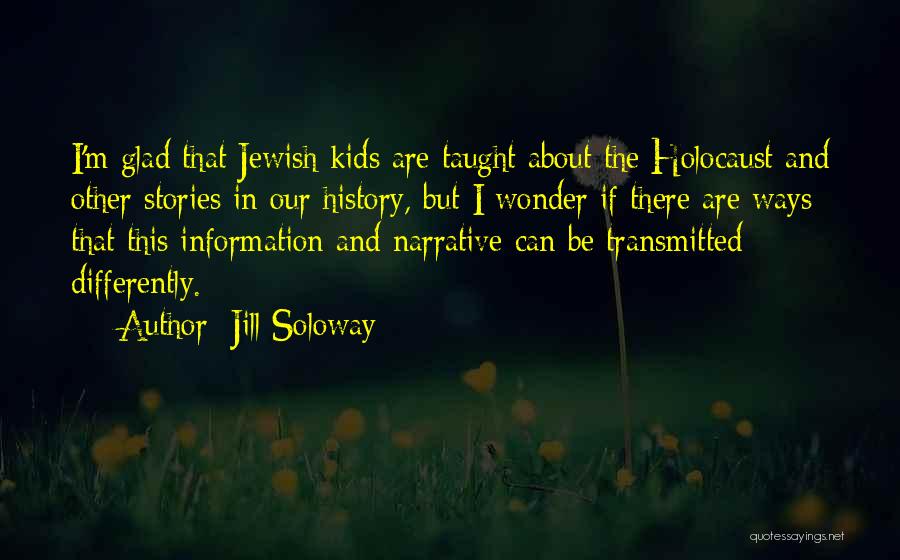 Jill Soloway Quotes: I'm Glad That Jewish Kids Are Taught About The Holocaust And Other Stories In Our History, But I Wonder If