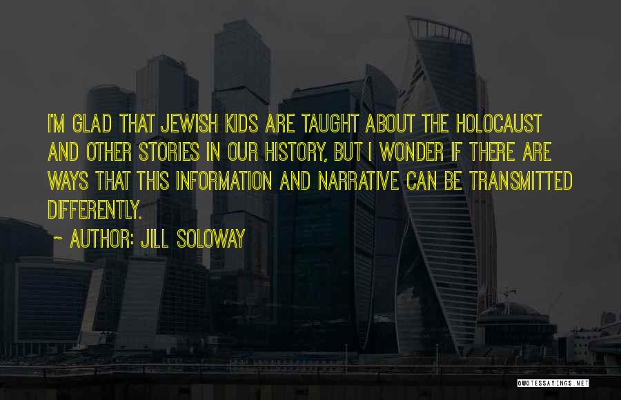 Jill Soloway Quotes: I'm Glad That Jewish Kids Are Taught About The Holocaust And Other Stories In Our History, But I Wonder If