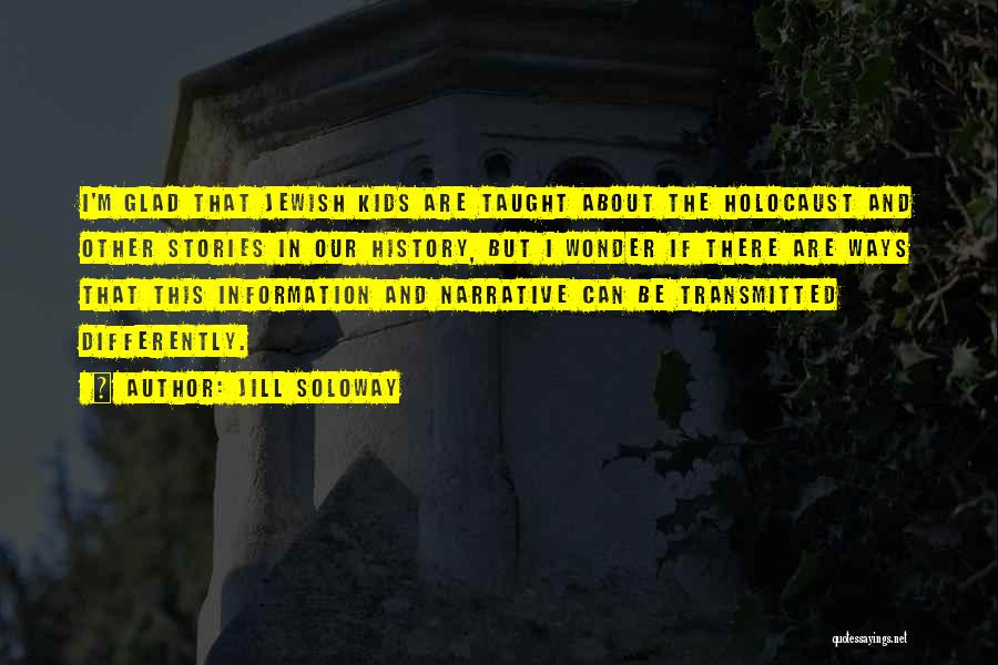 Jill Soloway Quotes: I'm Glad That Jewish Kids Are Taught About The Holocaust And Other Stories In Our History, But I Wonder If