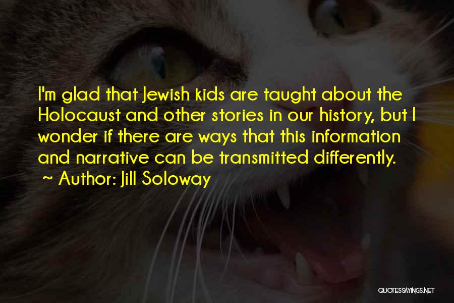Jill Soloway Quotes: I'm Glad That Jewish Kids Are Taught About The Holocaust And Other Stories In Our History, But I Wonder If