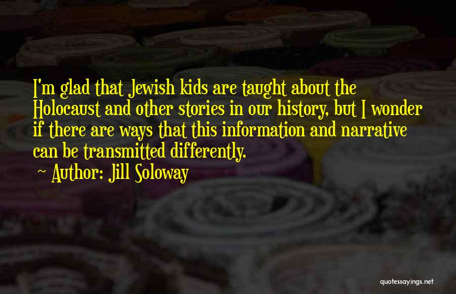Jill Soloway Quotes: I'm Glad That Jewish Kids Are Taught About The Holocaust And Other Stories In Our History, But I Wonder If