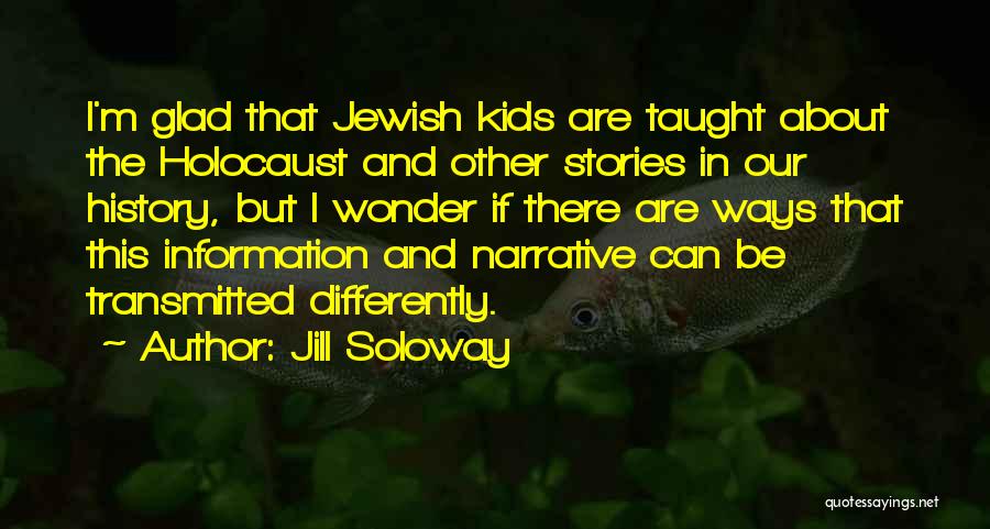 Jill Soloway Quotes: I'm Glad That Jewish Kids Are Taught About The Holocaust And Other Stories In Our History, But I Wonder If