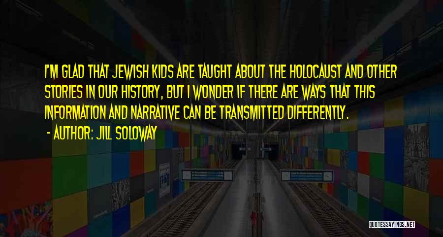 Jill Soloway Quotes: I'm Glad That Jewish Kids Are Taught About The Holocaust And Other Stories In Our History, But I Wonder If
