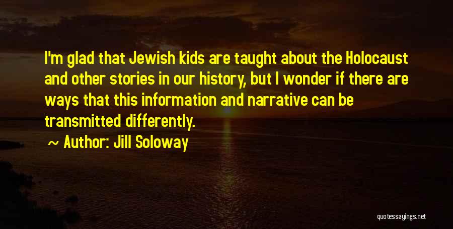 Jill Soloway Quotes: I'm Glad That Jewish Kids Are Taught About The Holocaust And Other Stories In Our History, But I Wonder If