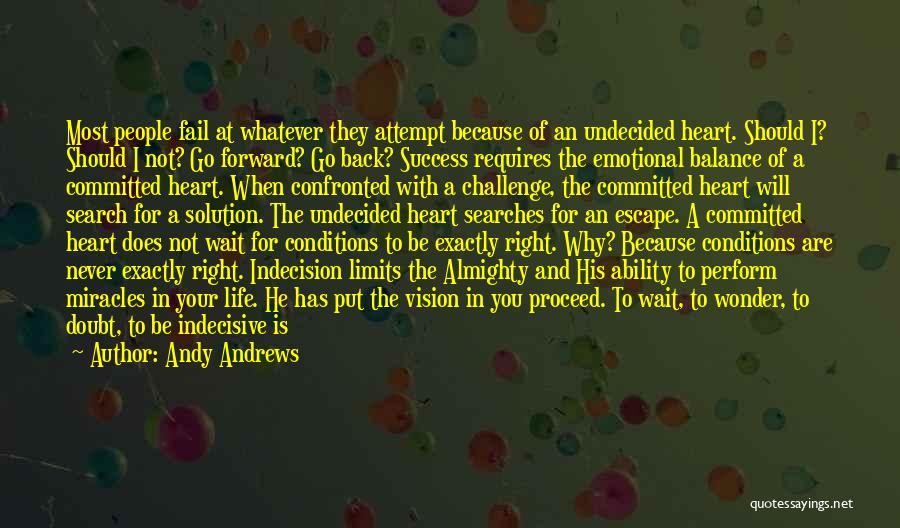 Andy Andrews Quotes: Most People Fail At Whatever They Attempt Because Of An Undecided Heart. Should I? Should I Not? Go Forward? Go