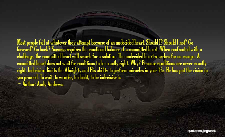 Andy Andrews Quotes: Most People Fail At Whatever They Attempt Because Of An Undecided Heart. Should I? Should I Not? Go Forward? Go