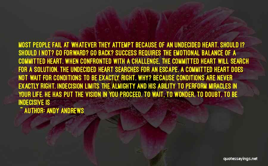 Andy Andrews Quotes: Most People Fail At Whatever They Attempt Because Of An Undecided Heart. Should I? Should I Not? Go Forward? Go