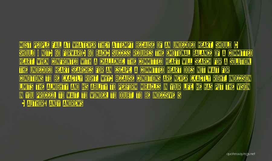 Andy Andrews Quotes: Most People Fail At Whatever They Attempt Because Of An Undecided Heart. Should I? Should I Not? Go Forward? Go