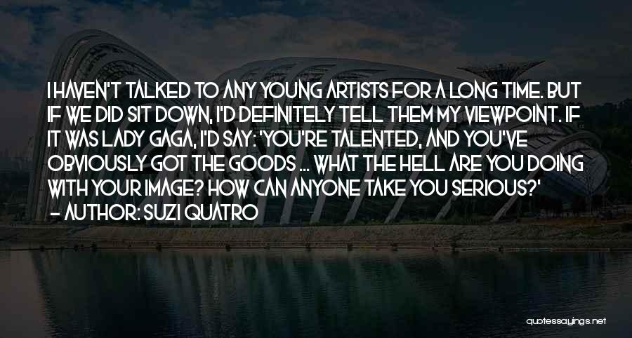 Suzi Quatro Quotes: I Haven't Talked To Any Young Artists For A Long Time. But If We Did Sit Down, I'd Definitely Tell