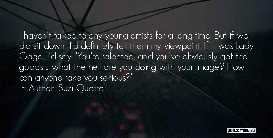 Suzi Quatro Quotes: I Haven't Talked To Any Young Artists For A Long Time. But If We Did Sit Down, I'd Definitely Tell