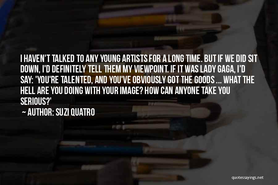 Suzi Quatro Quotes: I Haven't Talked To Any Young Artists For A Long Time. But If We Did Sit Down, I'd Definitely Tell