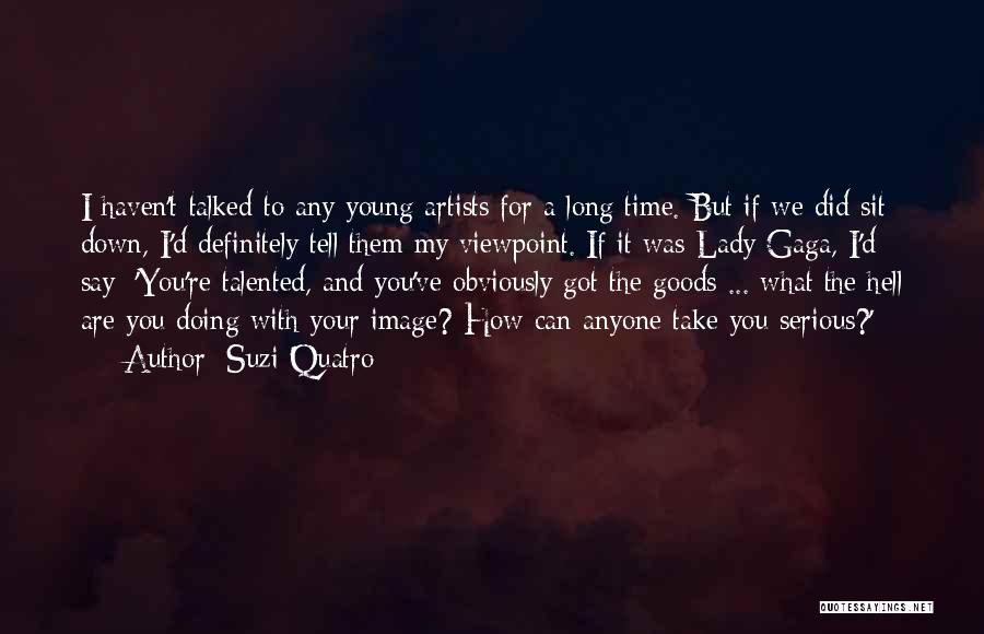 Suzi Quatro Quotes: I Haven't Talked To Any Young Artists For A Long Time. But If We Did Sit Down, I'd Definitely Tell