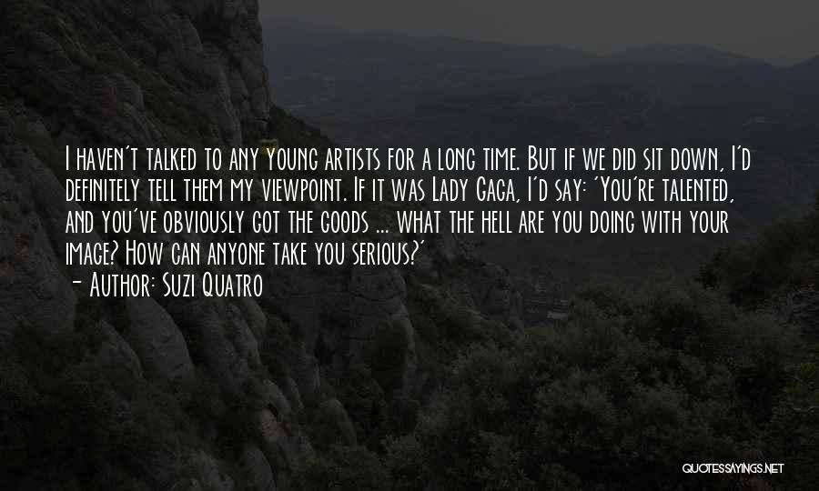 Suzi Quatro Quotes: I Haven't Talked To Any Young Artists For A Long Time. But If We Did Sit Down, I'd Definitely Tell