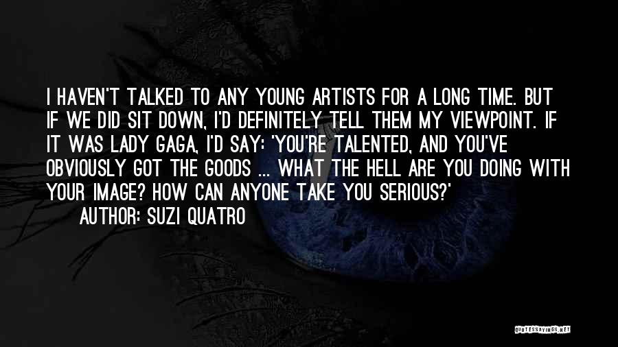 Suzi Quatro Quotes: I Haven't Talked To Any Young Artists For A Long Time. But If We Did Sit Down, I'd Definitely Tell