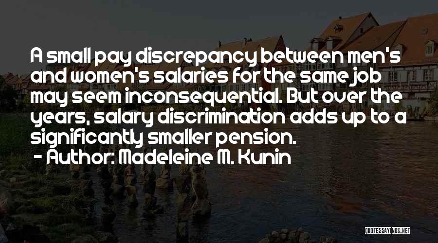 Madeleine M. Kunin Quotes: A Small Pay Discrepancy Between Men's And Women's Salaries For The Same Job May Seem Inconsequential. But Over The Years,