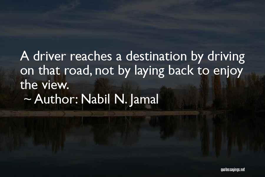 Nabil N. Jamal Quotes: A Driver Reaches A Destination By Driving On That Road, Not By Laying Back To Enjoy The View.
