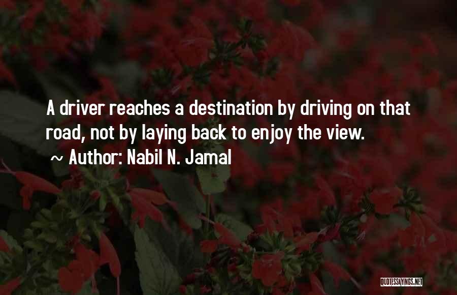 Nabil N. Jamal Quotes: A Driver Reaches A Destination By Driving On That Road, Not By Laying Back To Enjoy The View.