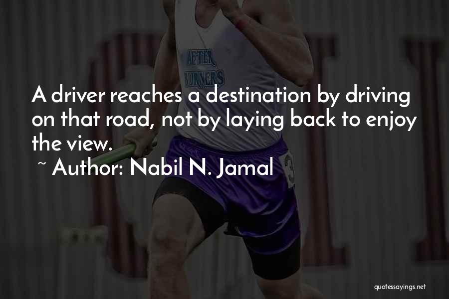 Nabil N. Jamal Quotes: A Driver Reaches A Destination By Driving On That Road, Not By Laying Back To Enjoy The View.