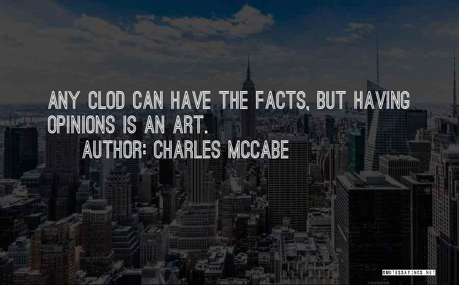 Charles McCabe Quotes: Any Clod Can Have The Facts, But Having Opinions Is An Art.