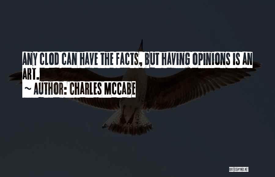 Charles McCabe Quotes: Any Clod Can Have The Facts, But Having Opinions Is An Art.