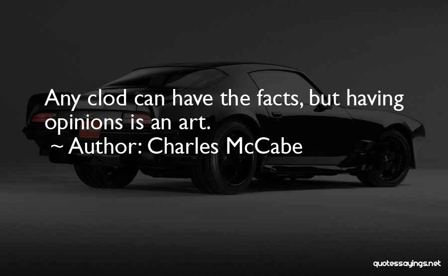 Charles McCabe Quotes: Any Clod Can Have The Facts, But Having Opinions Is An Art.