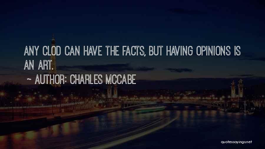 Charles McCabe Quotes: Any Clod Can Have The Facts, But Having Opinions Is An Art.