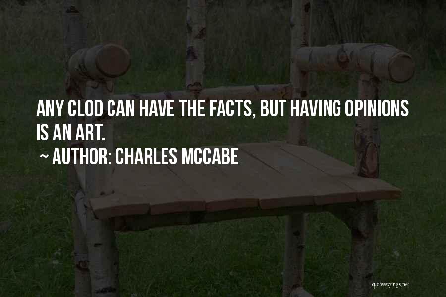 Charles McCabe Quotes: Any Clod Can Have The Facts, But Having Opinions Is An Art.