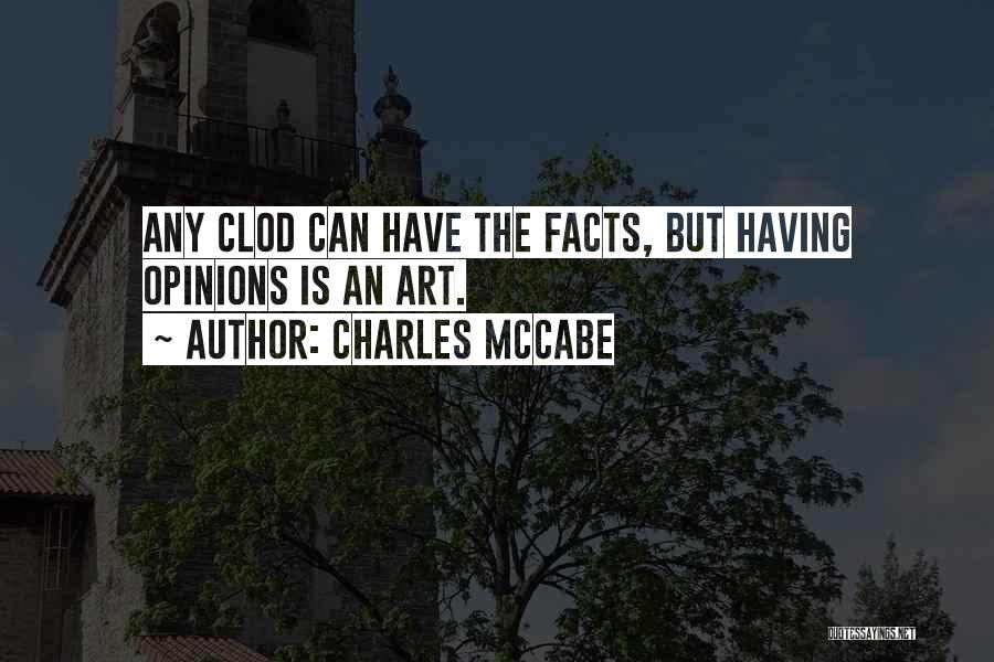 Charles McCabe Quotes: Any Clod Can Have The Facts, But Having Opinions Is An Art.