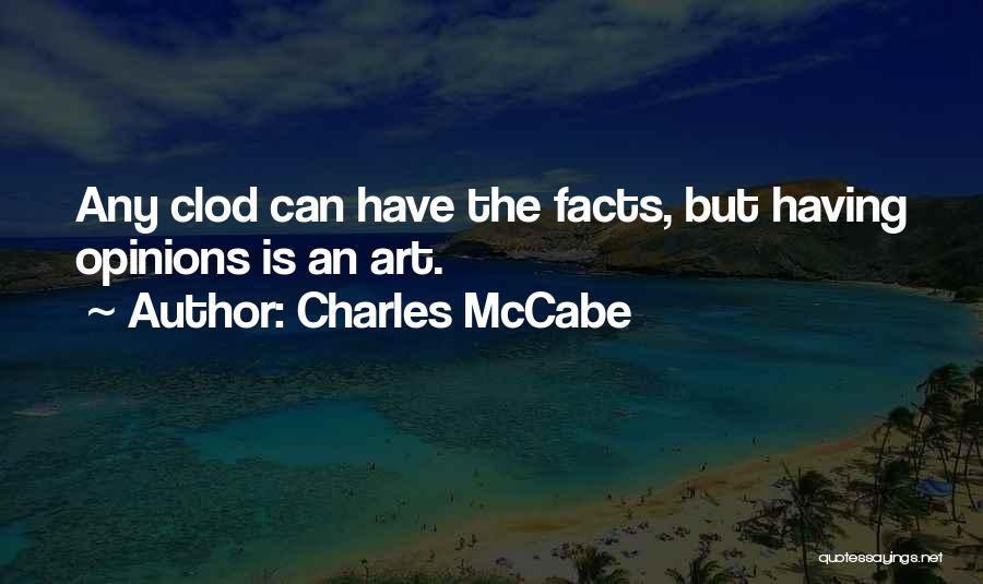 Charles McCabe Quotes: Any Clod Can Have The Facts, But Having Opinions Is An Art.