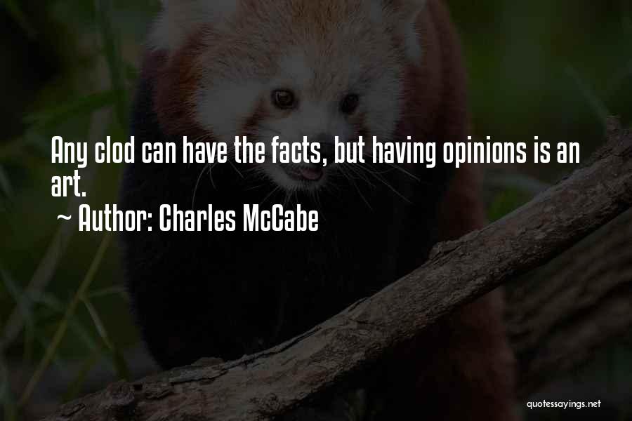 Charles McCabe Quotes: Any Clod Can Have The Facts, But Having Opinions Is An Art.