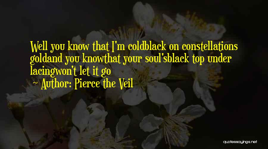 Pierce The Veil Quotes: Well You Know That I'm Coldblack On Constellations Goldand You Knowthat Your Soul'sblack Top Under Lacingwon't Let It Go