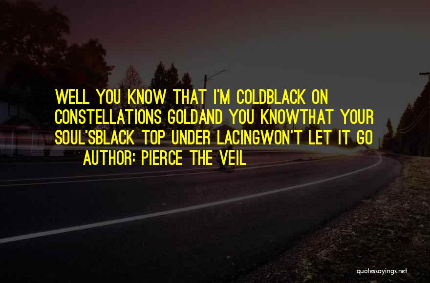 Pierce The Veil Quotes: Well You Know That I'm Coldblack On Constellations Goldand You Knowthat Your Soul'sblack Top Under Lacingwon't Let It Go