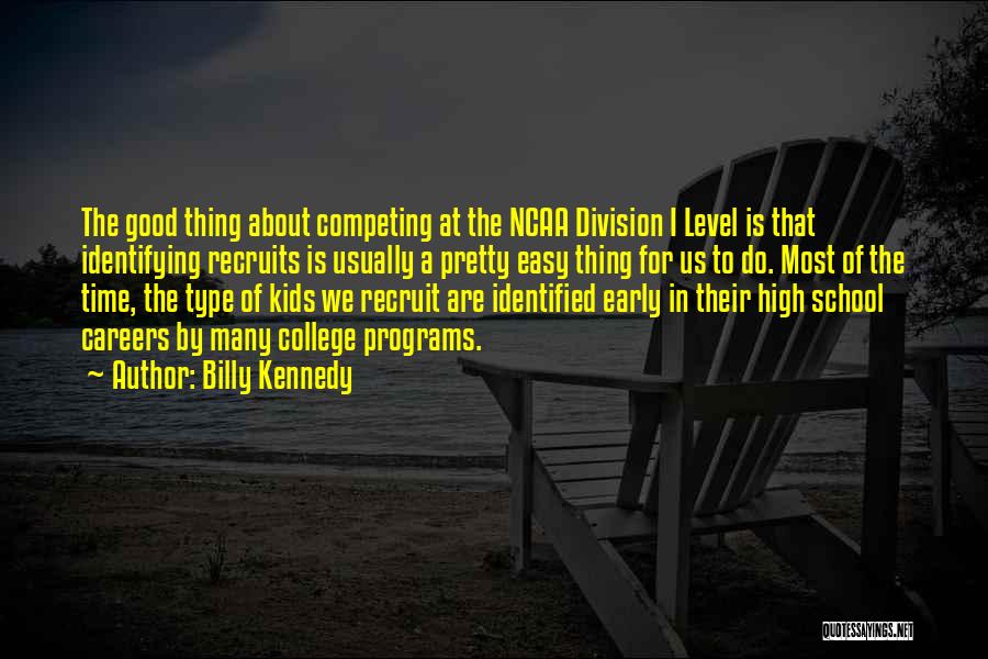 Billy Kennedy Quotes: The Good Thing About Competing At The Ncaa Division I Level Is That Identifying Recruits Is Usually A Pretty Easy