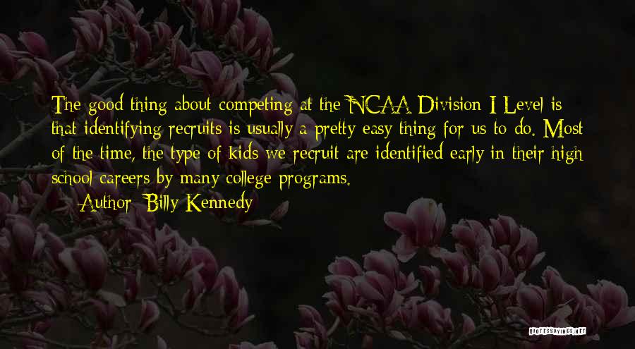 Billy Kennedy Quotes: The Good Thing About Competing At The Ncaa Division I Level Is That Identifying Recruits Is Usually A Pretty Easy