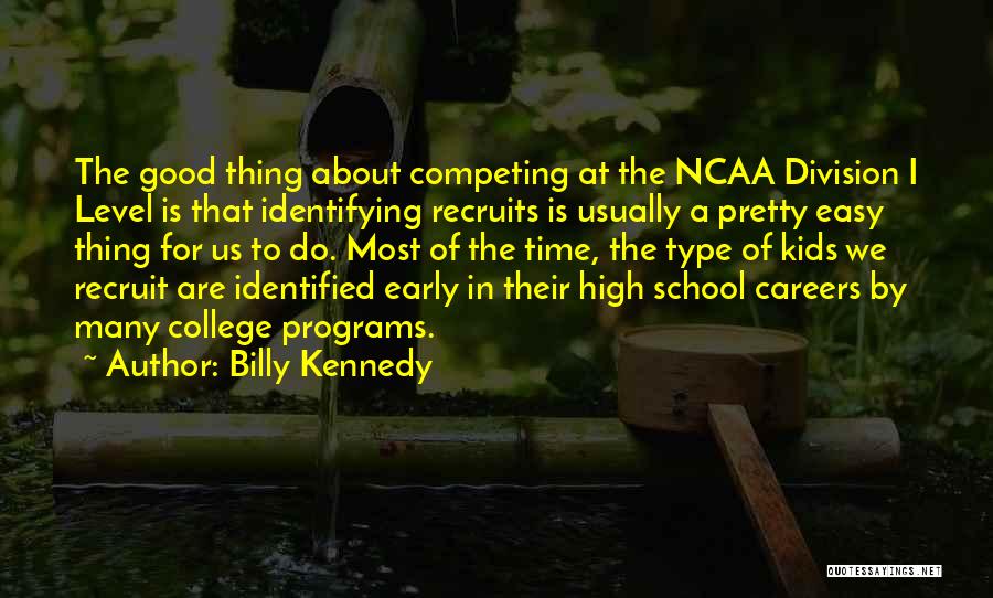 Billy Kennedy Quotes: The Good Thing About Competing At The Ncaa Division I Level Is That Identifying Recruits Is Usually A Pretty Easy