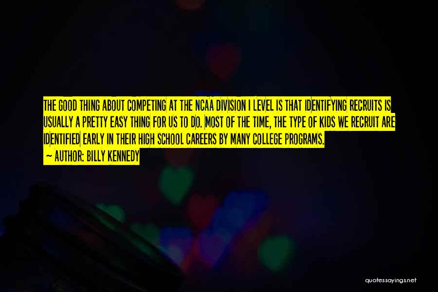 Billy Kennedy Quotes: The Good Thing About Competing At The Ncaa Division I Level Is That Identifying Recruits Is Usually A Pretty Easy