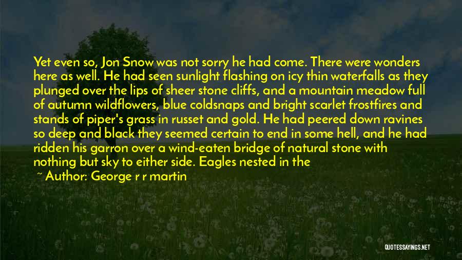 George R R Martin Quotes: Yet Even So, Jon Snow Was Not Sorry He Had Come. There Were Wonders Here As Well. He Had Seen