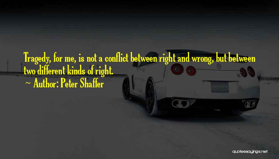 Peter Shaffer Quotes: Tragedy, For Me, Is Not A Conflict Between Right And Wrong, But Between Two Different Kinds Of Right.