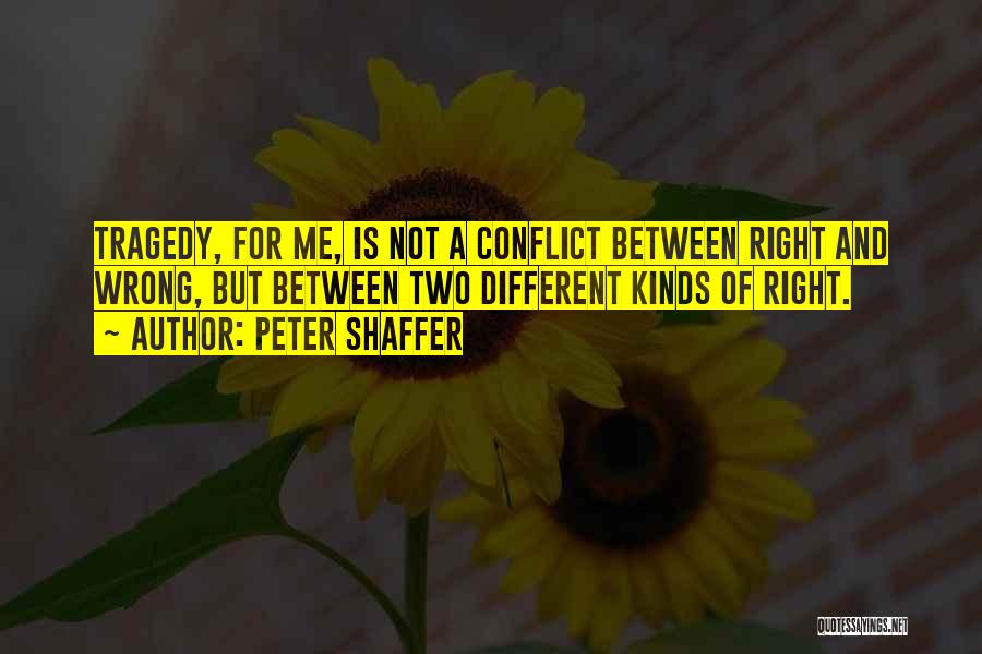 Peter Shaffer Quotes: Tragedy, For Me, Is Not A Conflict Between Right And Wrong, But Between Two Different Kinds Of Right.