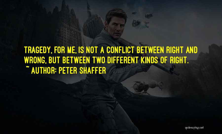 Peter Shaffer Quotes: Tragedy, For Me, Is Not A Conflict Between Right And Wrong, But Between Two Different Kinds Of Right.
