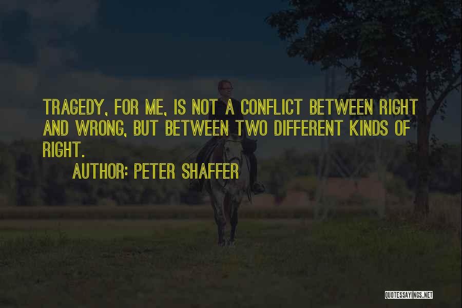 Peter Shaffer Quotes: Tragedy, For Me, Is Not A Conflict Between Right And Wrong, But Between Two Different Kinds Of Right.